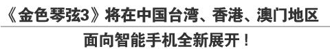 《金色琴弦３》将在中国台湾、香港、澳门地区面向智能手机全新展开！