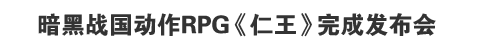 暗黑战国动作RPG《仁王》完成发布会