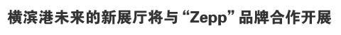 横滨港未来的新展厅将与“Zepp”品牌合作开展