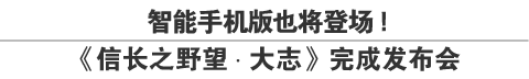 智能手机版也将登场！《信长之野望･大志》完成发布会