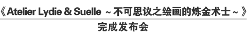 “《Atelier Lydie & Suelle ～不可思议之绘画的炼金术士～》完成发布会