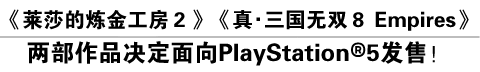 《莱莎的炼金工房２》《真•三国无双８ Empires》两部作品决定面向PlayStation®5发售！