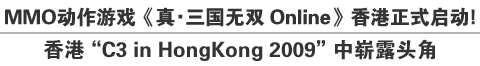 MMO动作游戏《真・三国无双online》香港正式启动！香港“C3 in HongKong 2009”中崭露头角