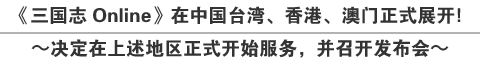 《三国志 Online》在中国台湾、香港、澳门正式展开！～决定在上述地区正式开始服务，并召开发布会～
