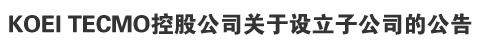 KOEI TECMO控股公司关于设立子公司的公告