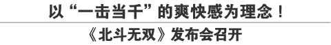 以"一击当千"的爽快感为理念！《北斗无双》发布会召开