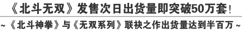  《北斗无双》发售次日出货量即突破50万套！～《北斗神拳》与《无双系列》联袂之作出货量达到半百万～