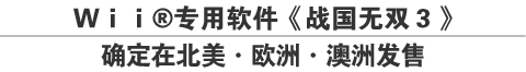 Ｗｉｉ?专用软件《战国无双３》 确定在北美·欧洲·澳洲发售