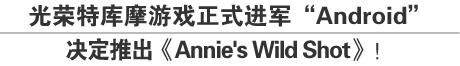 光荣特库摩游戏正式进军“Android”决定推出《Annie's Wild Shot》！