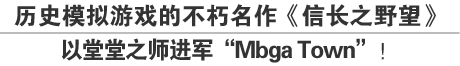 历史模拟游戏的不朽名作《信长之野望》以堂堂之师进军“Mbga Town”！