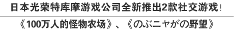 日本光荣特库摩游戏公司全新推出2款社交游戏！《100万人的怪物农场》、《のぶニャがの野望》