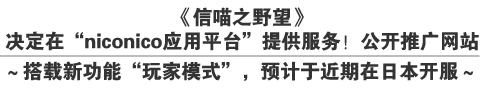 《信喵之野望》
决定在“niconico应用平台”提供服务！公开推广网站
～搭载新功能“玩家模式”，预计于近期在日本开服～