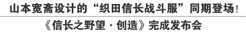 山本宽斋设计的“织田信长战斗服”同期登场！
《信长之野望·创造》完成发布会