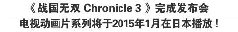 《战国无双 Chronicle ３》完成发布会
电视动画片系列将于2015年1月在日本播放！