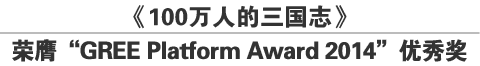 《100万人的三国志》
荣膺“GREE Platform Award 2014”优秀奖