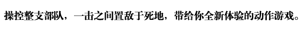 操控整支部队，一击之间置敌于死地，带给你全新体验的动作游戏。