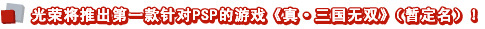 光荣将推出第一款针对PSP的游戏《真·三国无双》(暂定名)！