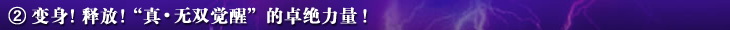 ②变身!释放!“真•无双觉醒”的卓绝力量!