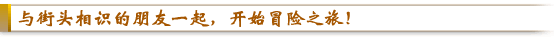 与街头相识的朋友一起,开始冒险之旅!
