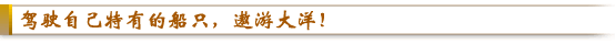 驾驶自己特有的船只,遨游大洋!