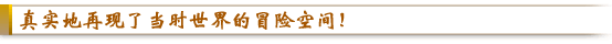 真实地再现了当时世界的冒险空间!