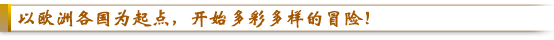 以欧洲各国为起点，开始多彩多样的冒险！