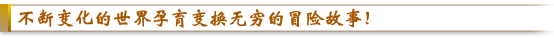不断变化的世界孕育变化无穷的冒险故事！