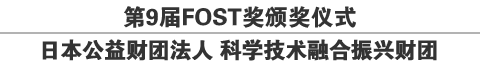 第9届FOST奖颁奖仪式
日本公益财团法人 科学技术融合振兴财团