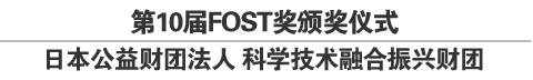 第10届FOST奖颁奖仪式<br />
日本公益财团法人 科学技术融合振兴财团