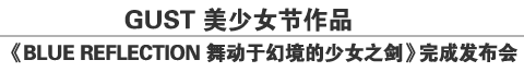 GUST 美少女节作品《BLUE REFLECTION 舞动于幻境的少女之剑》完成发布会