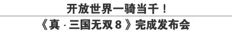 开放世界一骑当千！《真・三国无双８》完成发布会