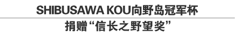 SHIBUSAWA KOU向野岛冠军杯捐赠“信长之野望奖”