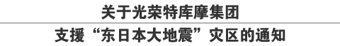 关于光荣特库摩集团
支援“东日本大地震”灾区的通知