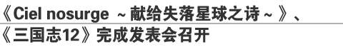 《Ciel nosurge ～献给失落星球之诗～》、      
《三国志12》完成发表会召开