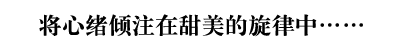 将心绪倾注在甜美的旋律中……