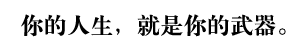 你的人生，就是你的武器。