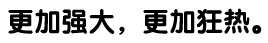 更加强大，更加狂热。