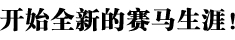 开始全新的赛马生涯！