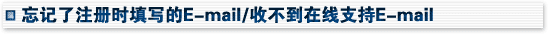 忘记了注册时填写的E-mail/收不到在线支持E-mail